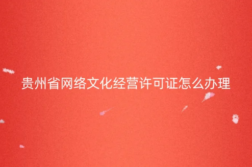 貴州省網絡文化經營許可證怎么辦理