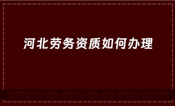 河北勞務資質如何辦理(建筑施工勞務資質)
