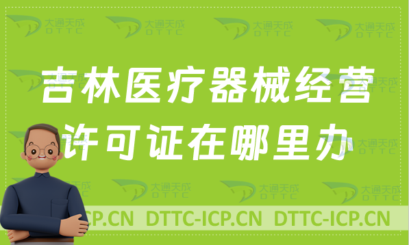 吉林醫療器械經營許可證在哪里辦?怎么辦?